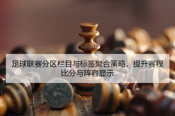 足球联赛分区栏目与标签聚合策略，提升赛程比分与阵容显示